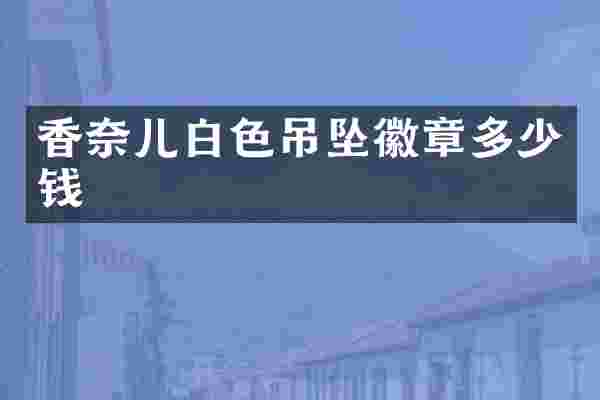 香奈儿白色吊坠徽章多少钱