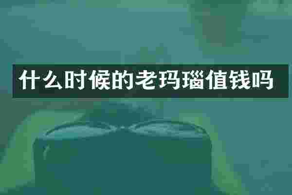 什么时候的老玛瑙值钱吗