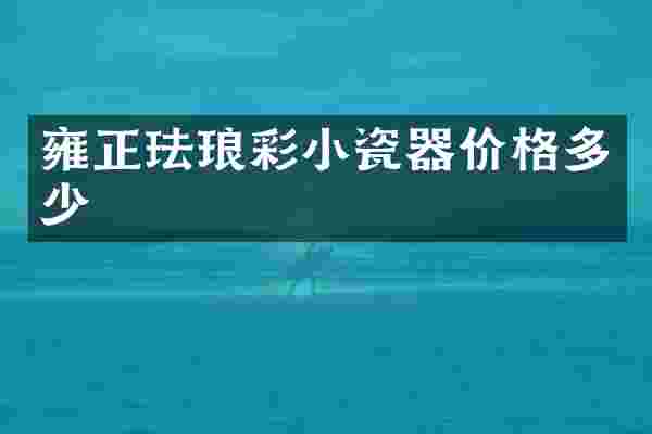 雍正珐琅彩小瓷器价格多少