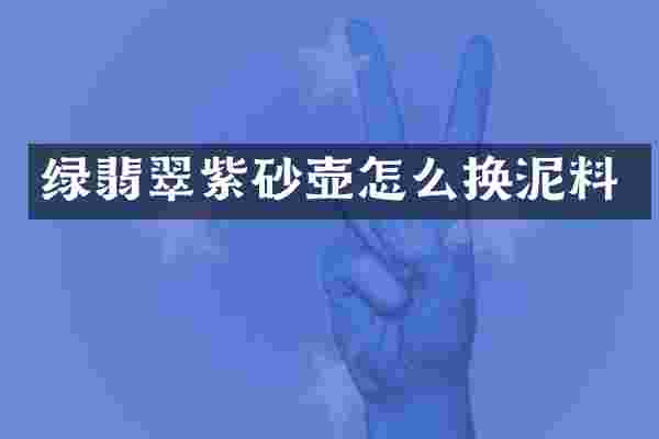 绿翡翠紫砂壶怎么换泥料