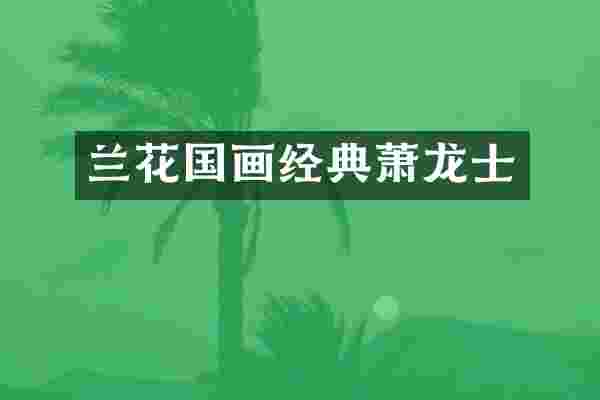 兰花国画经典萧龙士