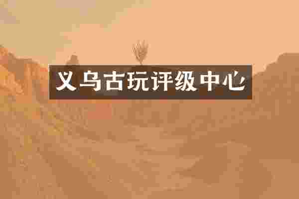 义乌古玩评级中心