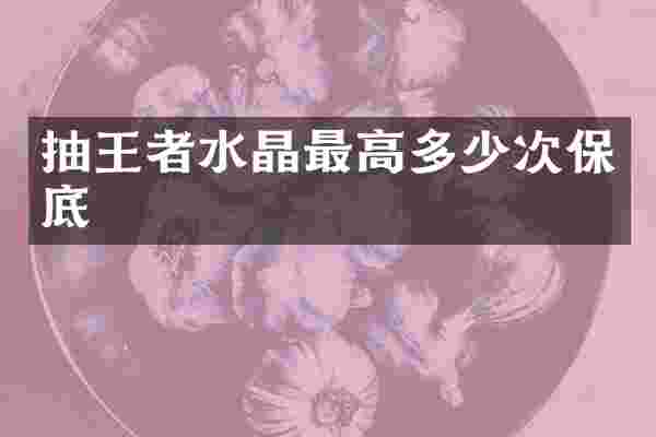 抽王者水晶最高多少次保底