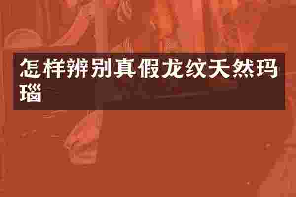 怎样辨别真假龙纹天然玛瑙