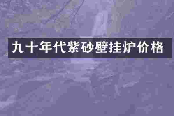 九十年代紫砂壁挂炉价格