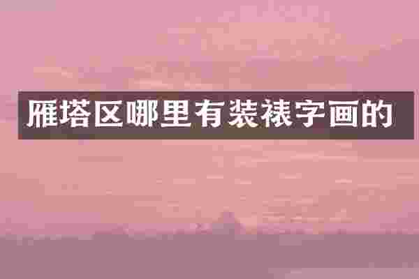 雁塔区哪里有装裱字画的