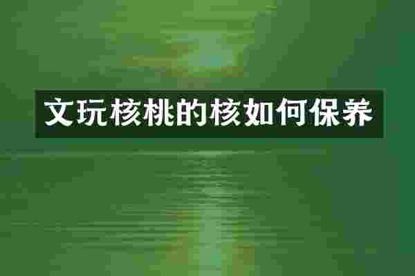 文玩核桃的核如何保养