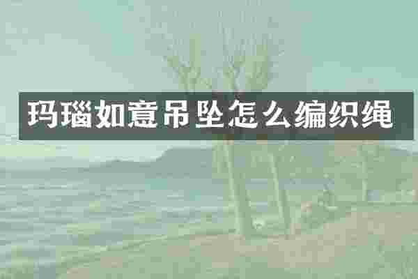 玛瑙如意吊坠怎么编织绳