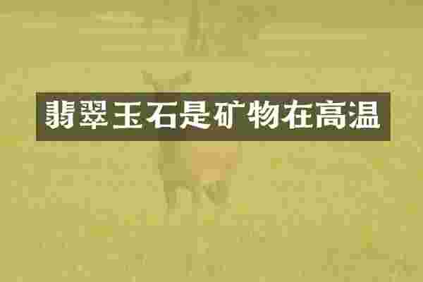 翡翠玉石是矿物在高温
