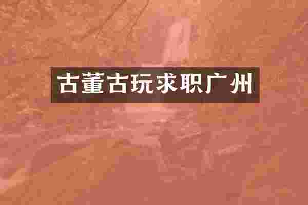 古董古玩求职广州