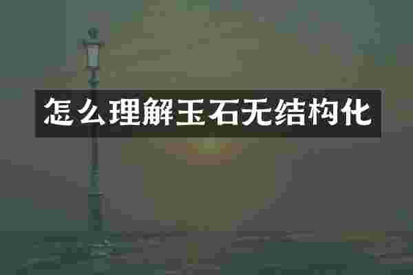 怎么理解玉石无结构化