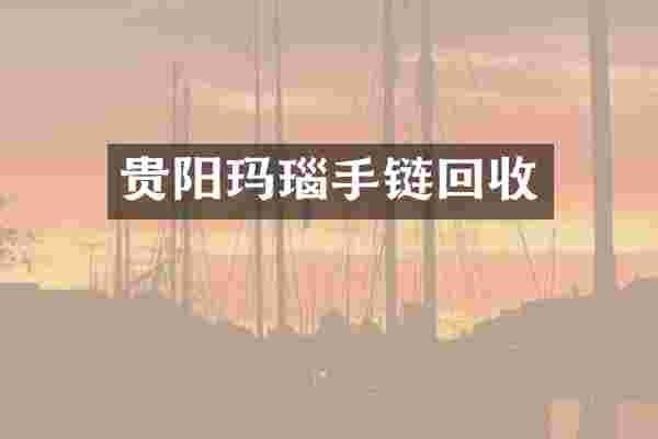 贵阳玛瑙手链回收
