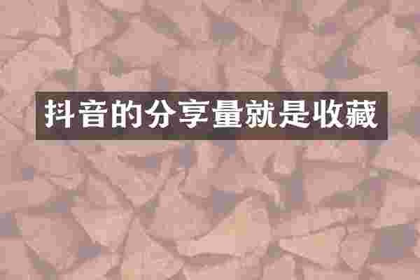抖音的分享量就是收藏