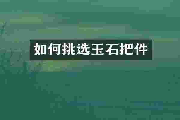 如何挑选玉石把件