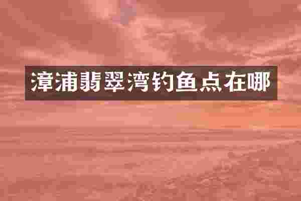 漳浦翡翠湾钓鱼点在哪