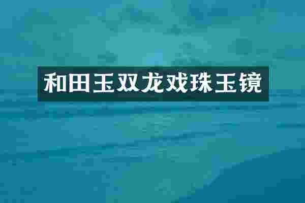 和田玉双龙戏珠玉镜