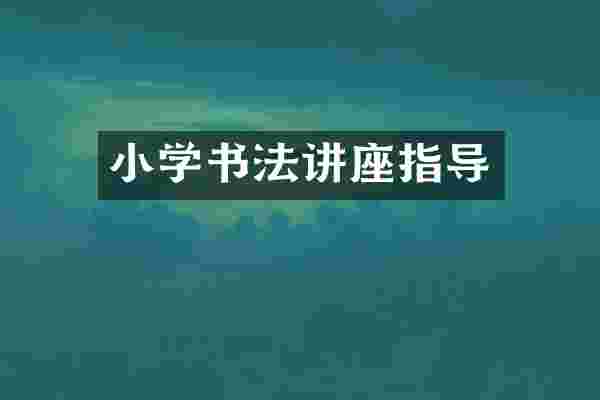 小学书法讲座指导