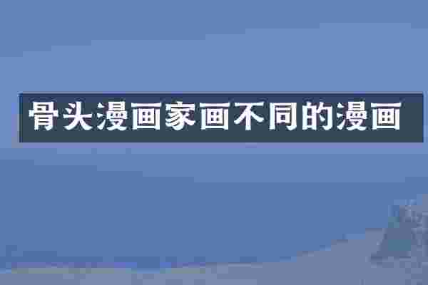 骨头漫画家画不同的漫画