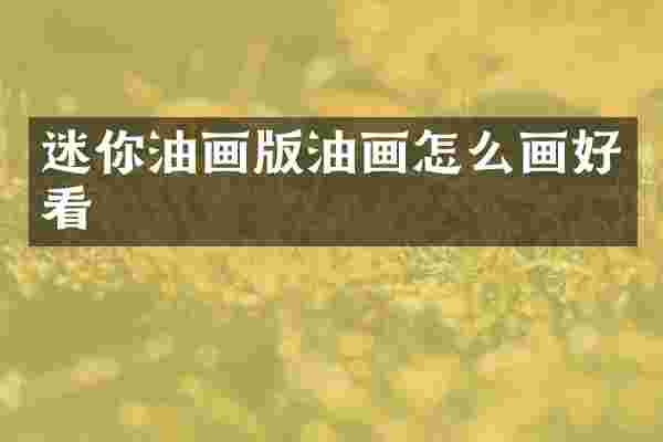 迷你油画版油画怎么画好看