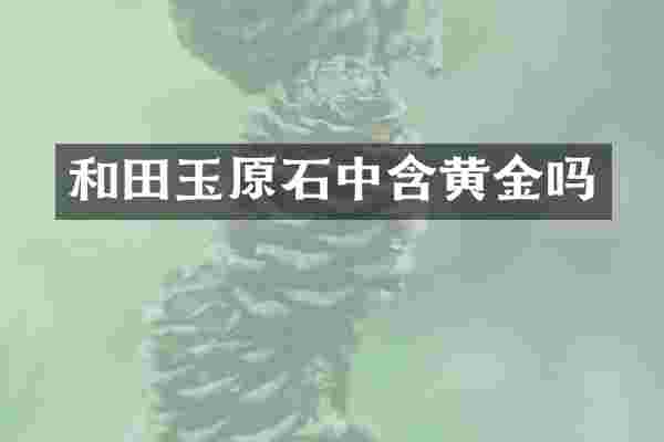 和田玉原石中含黄金吗