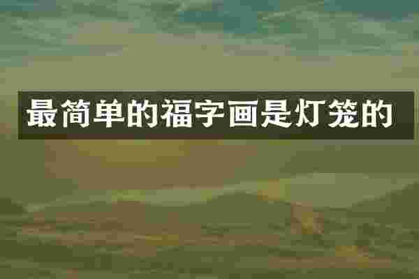 最简单的福字画是灯笼的