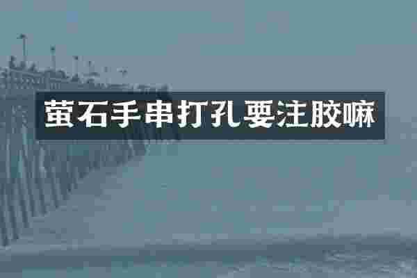 萤石手串打孔要注胶嘛