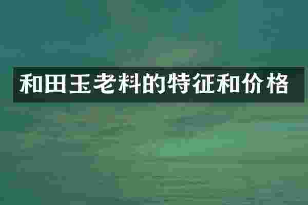 和田玉老料的特征和价格