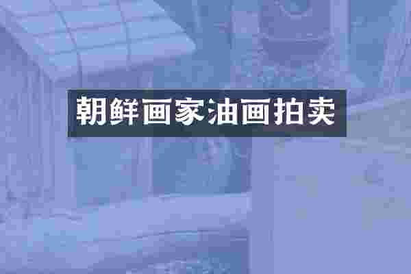 朝鲜画家油画拍卖