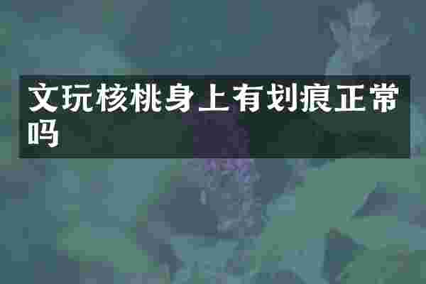 文玩核桃身上有划痕正常吗