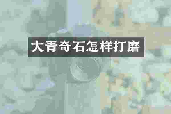 大青奇石怎样打磨
