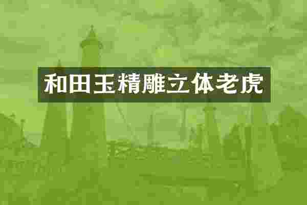 和田玉精雕立体老虎