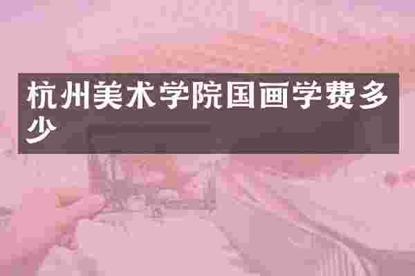 杭州美术学院国画学费多少