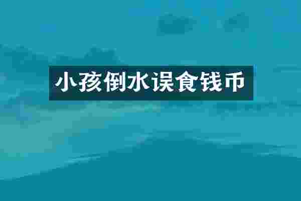 小孩倒水误食钱币
