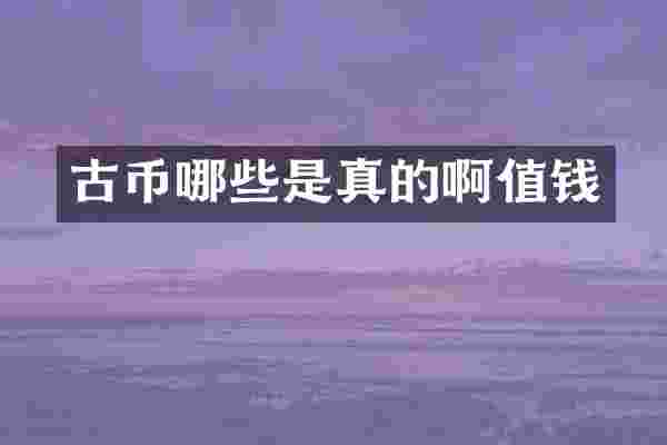 古币哪些是真的啊值钱