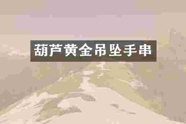 葫芦黄金吊坠手串