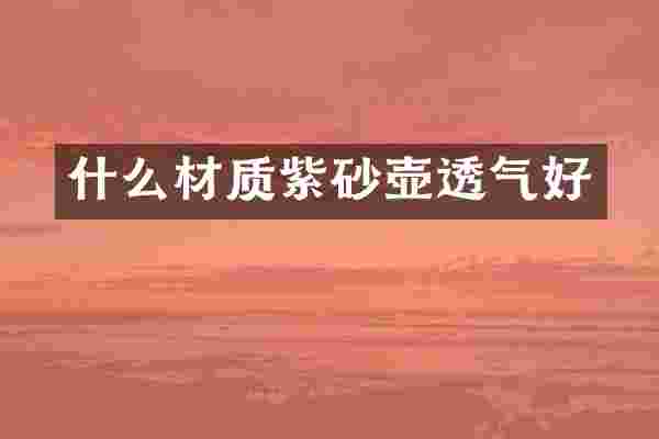 什么材质紫砂壶透气好