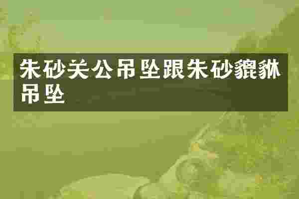 朱砂关公吊坠跟朱砂貔貅吊坠