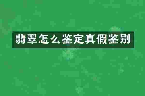 翡翠怎么鉴定真假鉴别
