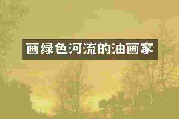画绿色河流的油画家
