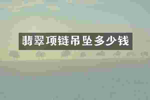 翡翠项链吊坠多少钱