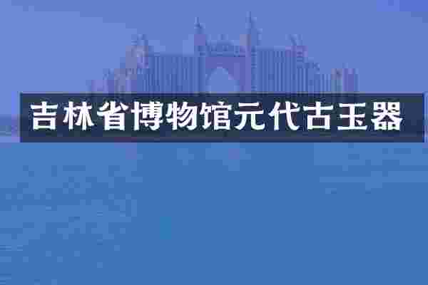 吉林省博物馆元代古玉器