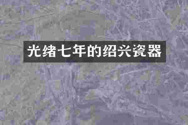 光绪七年的绍兴瓷器