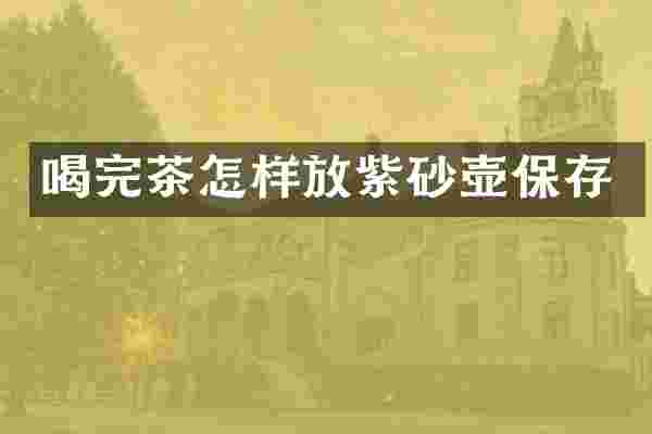 喝完茶怎样放紫砂壶保存