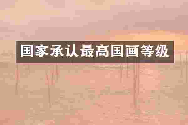 国家承认最高国画等级