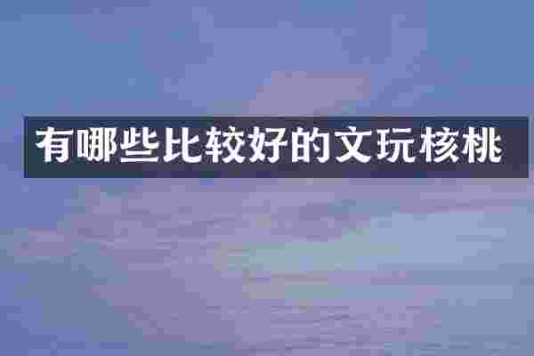 有哪些比较好的文玩核桃