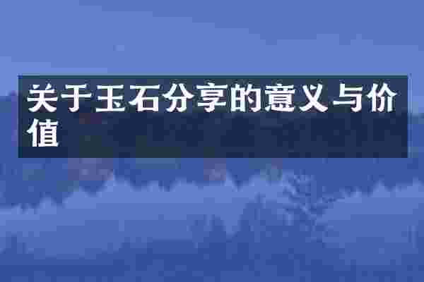 关于玉石分享的意义与价值
