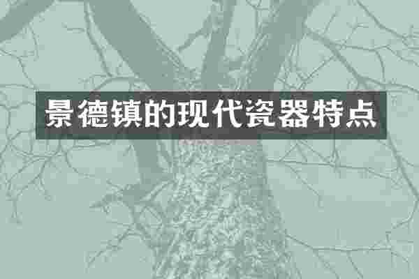 景德镇的现代瓷器特点