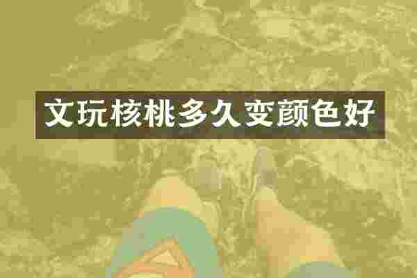 文玩核桃多久变颜色好