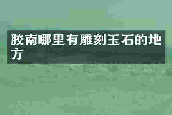 胶南哪里有雕刻玉石的地方