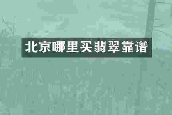 北京哪里买翡翠靠谱